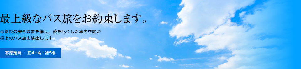 最上級なバス旅をお約束します。｜最新鋭の安全装置を備え、贅を尽くした車内空間が極上のバス旅を演出します。